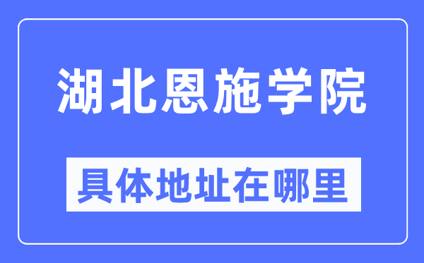 湖北恩施学院具体地址在哪里,在哪个城市，哪个区？