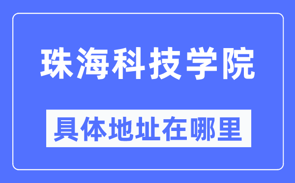 珠海科技学院具体地址在哪里,在珠海的哪个区？