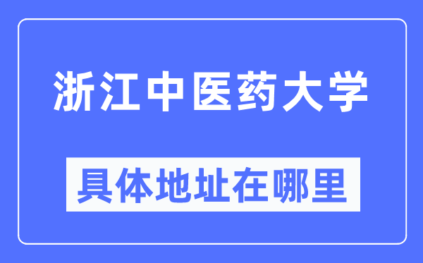 浙江中医药大学具体地址在哪里,在哪个城市，哪个区？