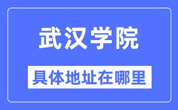 武汉学院具体地址在哪里,在武汉的哪个区？