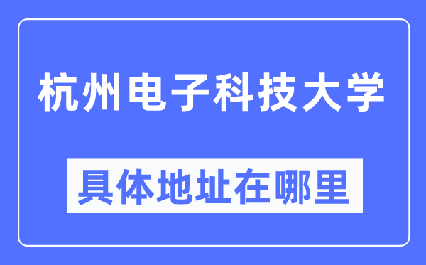 杭州电子科技大学具体地址在哪里,在杭州的哪个区？