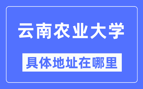 云南农业大学具体地址在哪里,在哪个城市，哪个区？