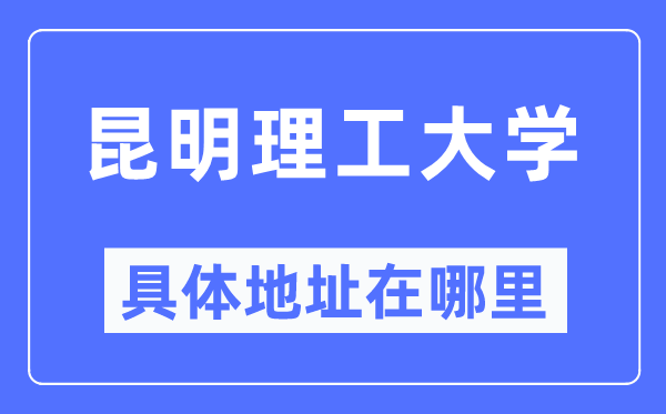 昆明理工大学具体地址在哪里,在昆明的哪个区？