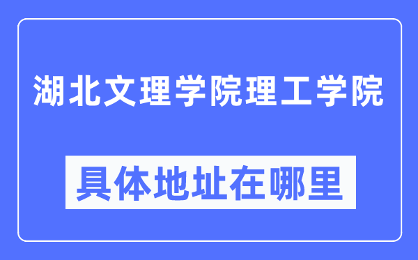 湖北文理学院理工学院具体地址在哪里,在哪个城市，哪个区？