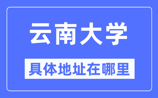 云南大学具体地址在哪里,在哪个城市，哪个区？