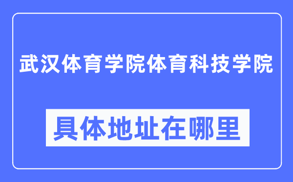 武汉体育学院体育科技学院具体地址在哪里,在武汉的哪个区？