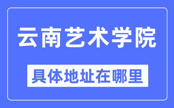 云南艺术学院具体地址在哪里,在哪个城市，哪个区？