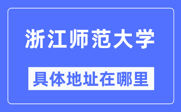 浙江师范大学具体地址在哪里,在浙江的哪个区？