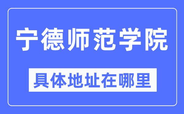 宁德师范学院具体地址在哪里,在宁德的哪个区？