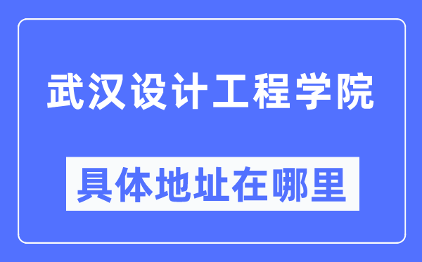 武汉设计工程学院具体地址在哪里,在武汉的哪个区？