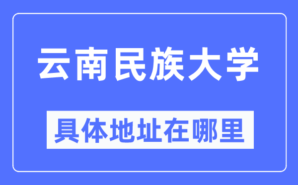 云南民族大学具体地址在哪里,在哪个城市，哪个区？