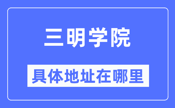 三明学院具体地址在哪里,在三明的哪个区？