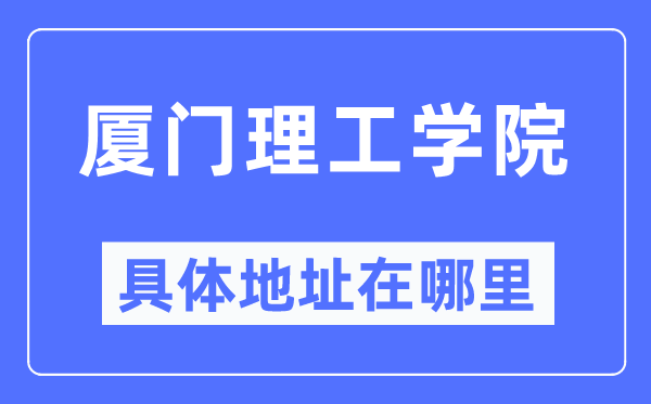 厦门理工学院具体地址在哪里,在厦门的哪个区？