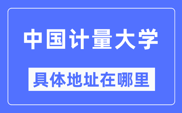 中国计量大学具体地址在哪里,在哪个城市，哪个区？