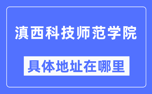 滇西科技师范学院具体地址在哪里,在哪个城市，哪个区？