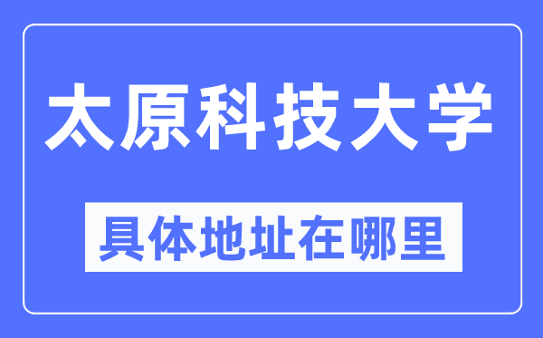 太原科技大学具体地址在哪里,在太原的哪个区？