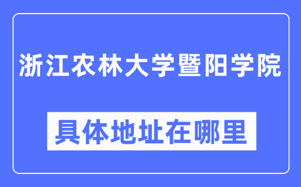 浙江农林大学暨阳学院具体地址在哪里,在哪个城市，哪个区？