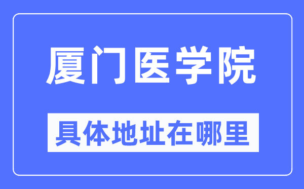 厦门医学院具体地址在哪里,在厦门的哪个区？