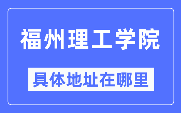 福州理工学院具体地址在哪里,在福州的哪个区？