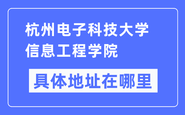 杭州电子科技大学信息工程学院具体地址在哪里,在杭州的哪个区？