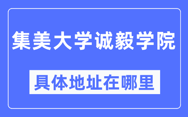 集美大学诚毅学院具体地址在哪里,在哪个城市，哪个区？