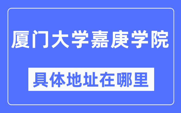 厦门大学嘉庚学院具体地址在哪里,在厦门的哪个区？