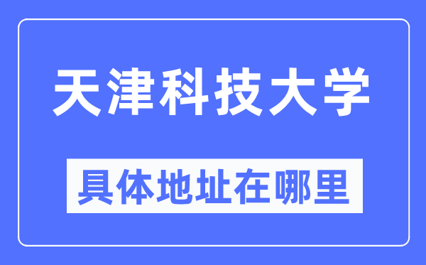 天津科技大学具体地址在哪里,在天津的哪个区？