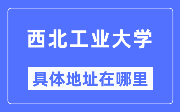 西北工业大学具体地址在哪里,在哪个城市，哪个区？