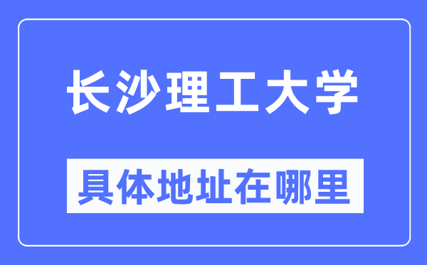 长沙理工大学具体地址在哪里,在哪个城市，哪个区？