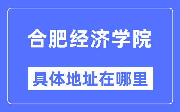 合肥经济学院具体地址在哪里,在合肥的哪个区？