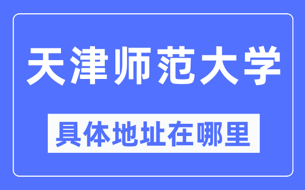 天津师范大学具体地址在哪里,在天津的哪个区？