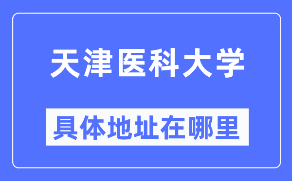 天津医科大学具体地址在哪里,在天津的哪个区？