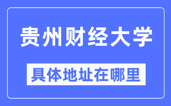 贵州财经大学具体地址在哪里,在哪个城市，哪个区？