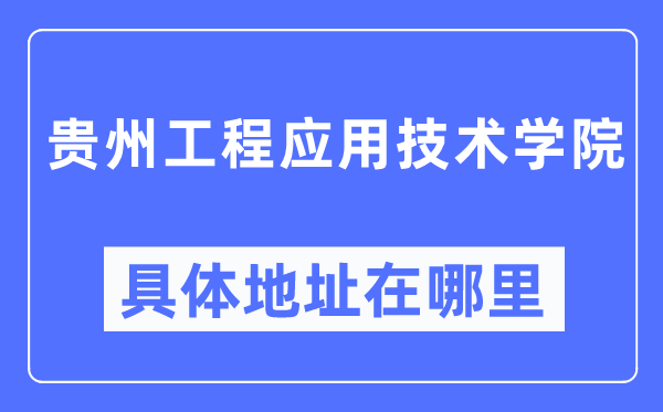 贵州工程应用技术学院具体地址在哪里,在哪个城市，哪个区？