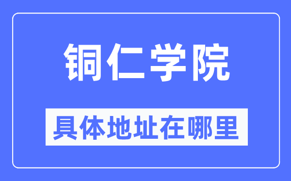 铜仁学院具体地址在哪里,在铜仁的哪个区？