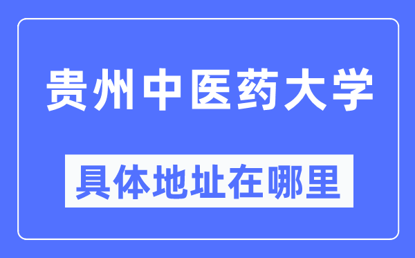 贵州中医药大学具体地址在哪里,在哪个城市，哪个区？