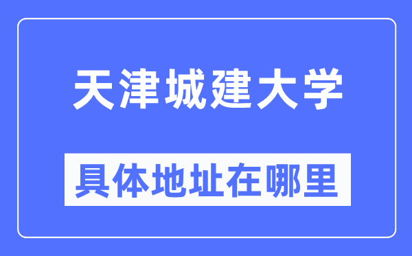 天津城建大学具体地址在哪里,在天津的哪个区？