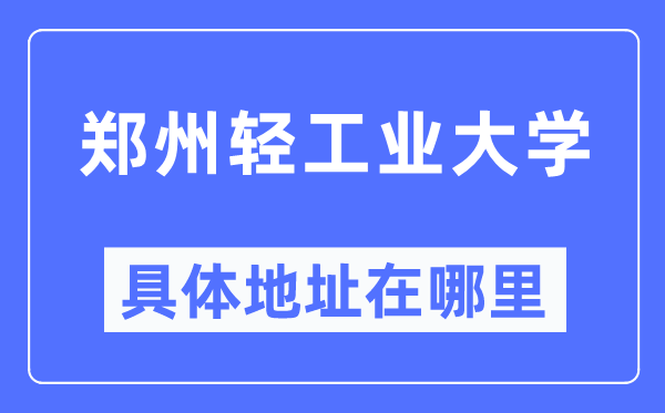 郑州轻工业大学具体地址在哪里,在郑州的哪个区？