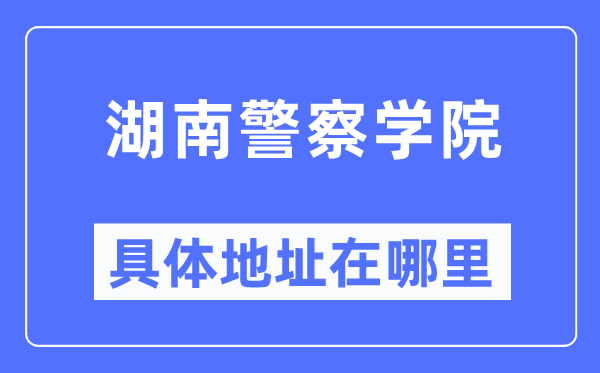 湖南警察学院具体地址在哪里,在哪个城市，哪个区？