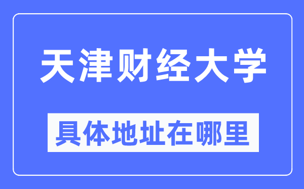 天津财经大学具体地址在哪里,在天津的哪个区？