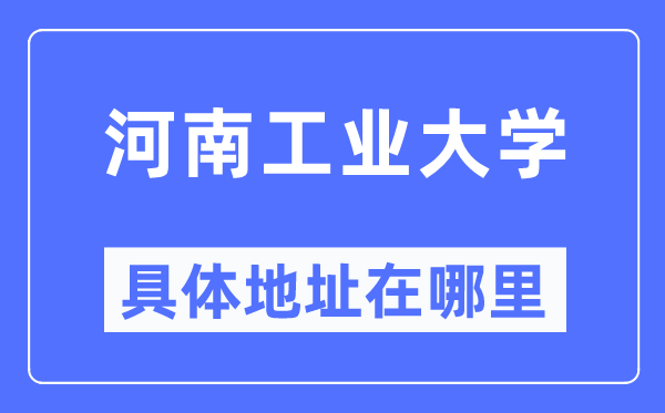 河南工业大学具体地址在哪里,在哪个城市，哪个区？