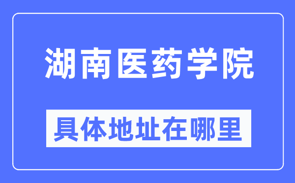 湖南医药学院具体地址在哪里,在哪个城市，哪个区？