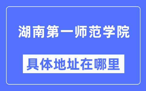 湖南第一师范学院具体地址在哪里,在哪个城市，哪个区？