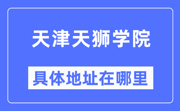 天津天狮学院具体地址在哪里,在天津的哪个区？