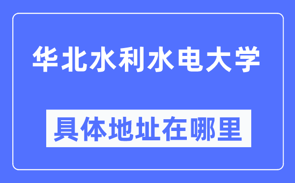 华北水利水电大学具体地址在哪里,在哪个城市，哪个区？