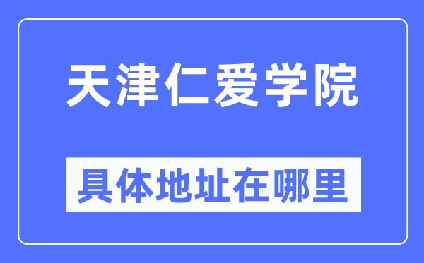 天津仁爱学院具体地址在哪里,在天津的哪个区？