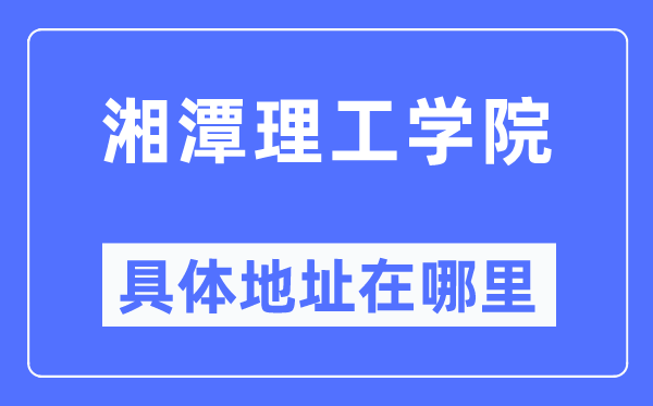 湘潭理工学院具体地址在哪里,在哪个城市，哪个区？