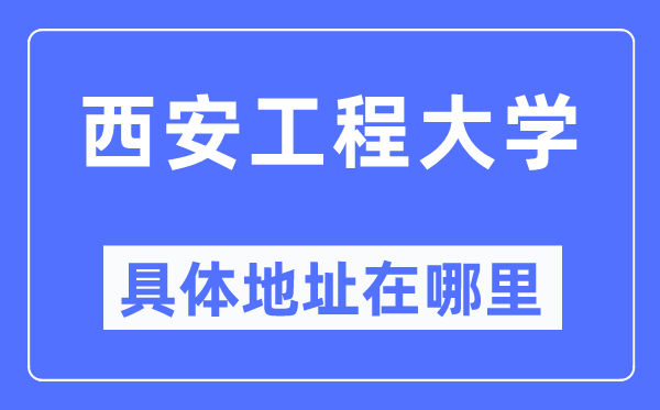 西安工程大学具体地址在哪里,在西安的哪个区？