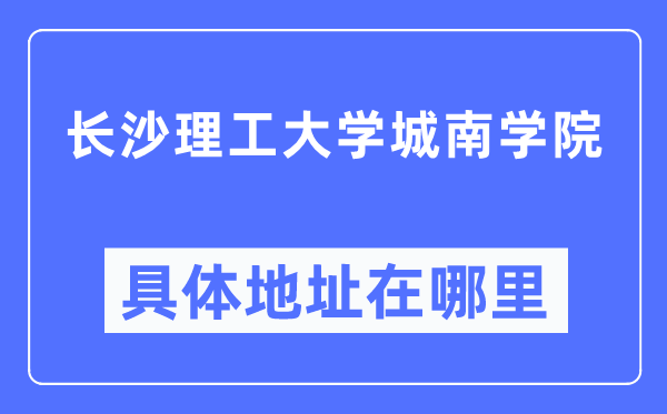 长沙理工大学城南学院具体地址在哪里,在长沙的哪个区？