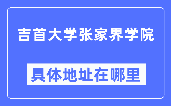 吉首大学张家界学院具体地址在哪里,在张家界的哪个区？